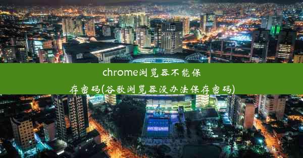 chrome浏览器不能保存密码(谷歌浏览器没办法保存密码)