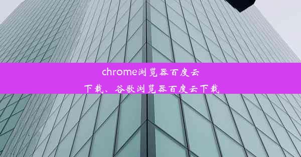 chrome浏览器百度云下载、谷歌浏览器百度云下载