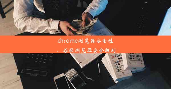 chrome浏览器安全性、谷歌浏览器安全级别