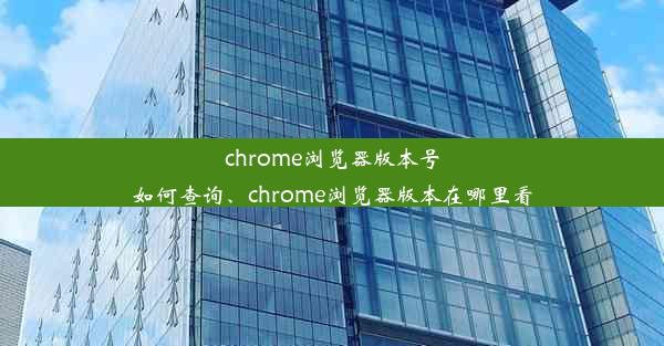 chrome浏览器版本号如何查询、chrome浏览器版本在哪里看