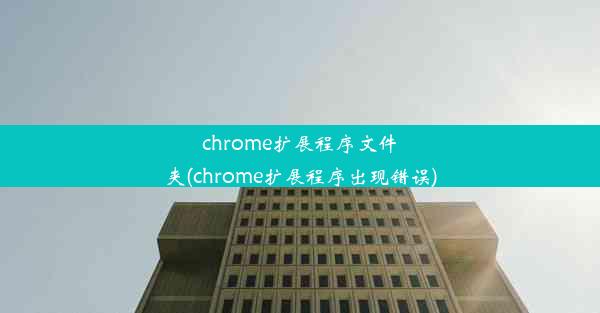 chrome扩展程序文件夹(chrome扩展程序出现错误)