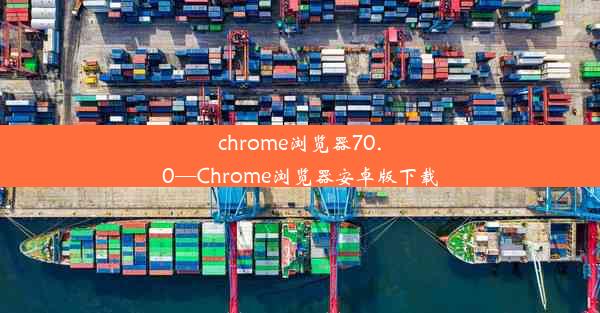 chrome浏览器70.0—Chrome浏览器安卓版下载