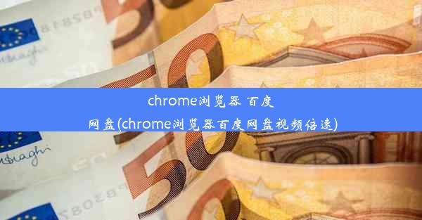 chrome浏览器 百度网盘(chrome浏览器百度网盘视频倍速)