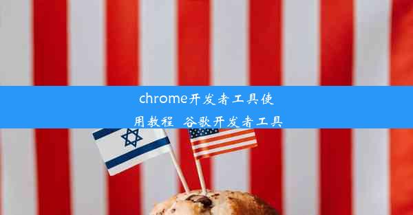 chrome开发者工具使用教程_谷歌开发者工具