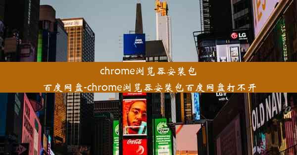 chrome浏览器安装包百度网盘-chrome浏览器安装包百度网盘打不开