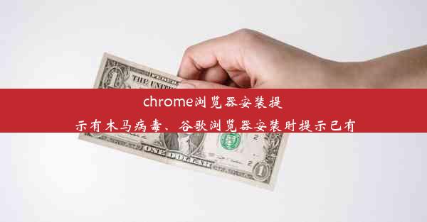 chrome浏览器安装提示有木马病毒、谷歌浏览器安装时提示已有