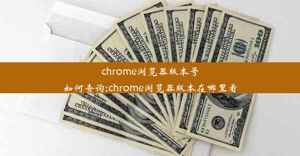 chrome浏览器版本号如何查询;chrome浏览器版本在哪里看