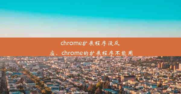 chrome扩展程序没反应、chrome的扩展程序不能用