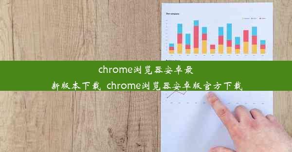 chrome浏览器安卓最新版本下载_chrome浏览器安卓版官方下载