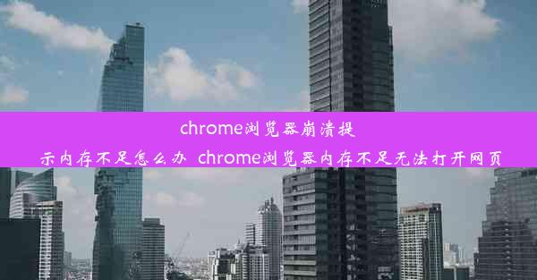 chrome浏览器崩溃提示内存不足怎么办_chrome浏览器内存不足无法打开网页