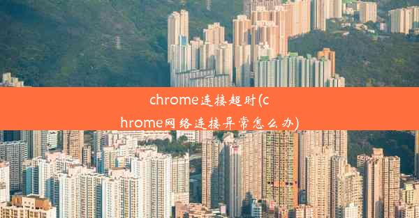 chrome连接超时(chrome网络连接异常怎么办)