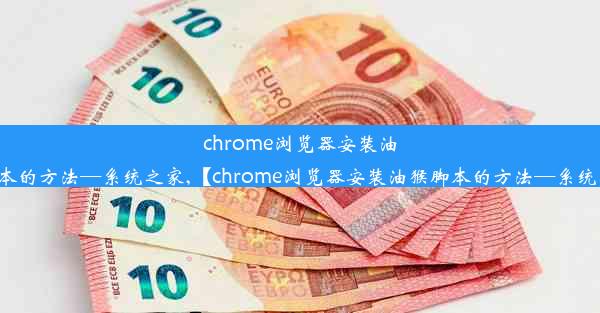 chrome浏览器安装油猴脚本的方法—系统之家,【chrome浏览器安装油猴脚本的方法—系统之家】