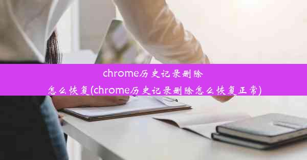 chrome历史记录删除怎么恢复(chrome历史记录删除怎么恢复正常)