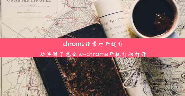 chrome经常打开就自动关闭了怎么办-chrome开机自动打开