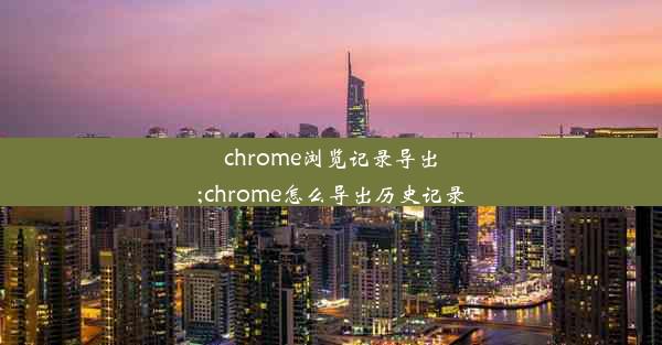 chrome浏览记录导出;chrome怎么导出历史记录