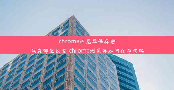 chrome浏览器保存密码在哪里设置-chrome浏览器如何保存密码