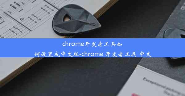 chrome开发者工具如何设置成中文版-chrome 开发者工具 中文