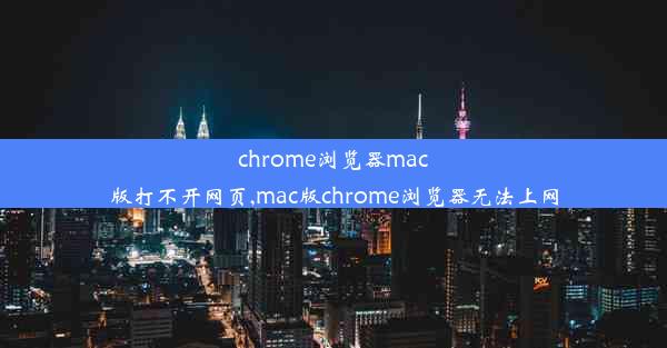 chrome浏览器mac版打不开网页,mac版chrome浏览器无法上网