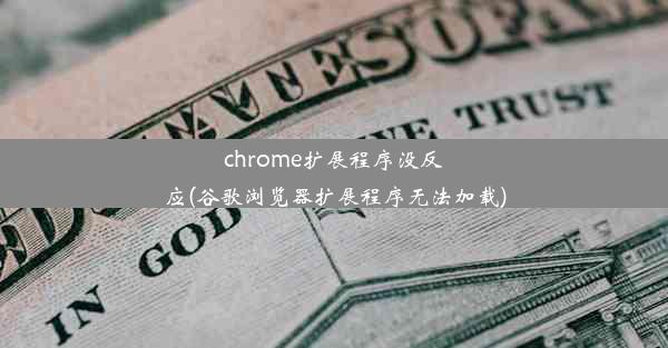 chrome扩展程序没反应(谷歌浏览器扩展程序无法加载)