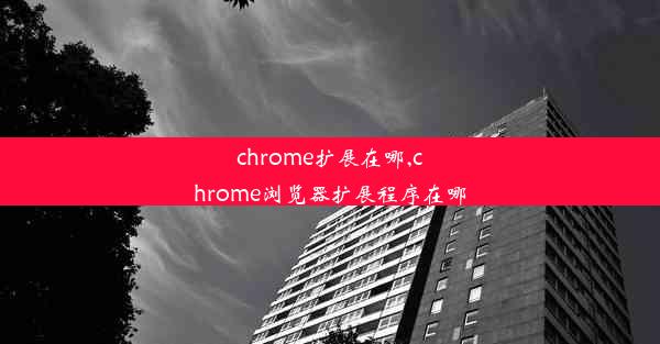 chrome扩展在哪,chrome浏览器扩展程序在哪