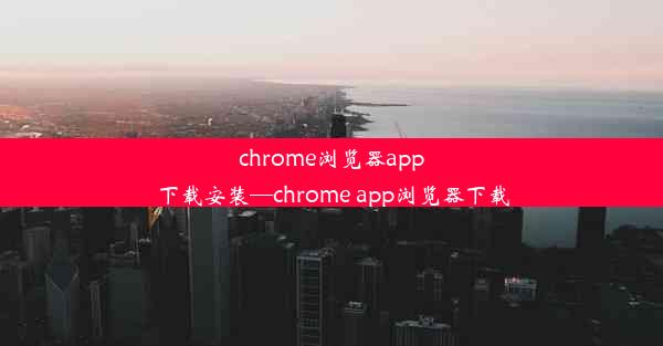 chrome浏览器app下载安装—chrome app浏览器下载