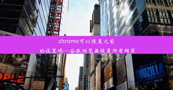 chrome可以恢复之前的设置吗—谷歌浏览器恢复所有网页