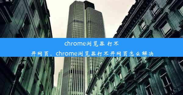 chrome浏览器 打不开网页、chrome浏览器打不开网页怎么解决