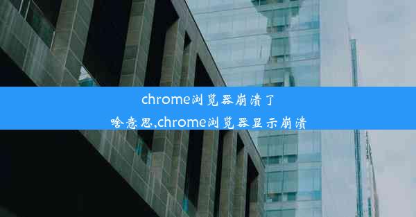 chrome浏览器崩溃了啥意思,chrome浏览器显示崩溃