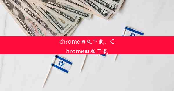 chrome旧版下载、Chrome旧版下载