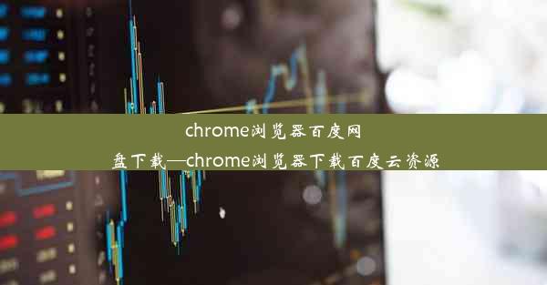 chrome浏览器百度网盘下载—chrome浏览器下载百度云资源