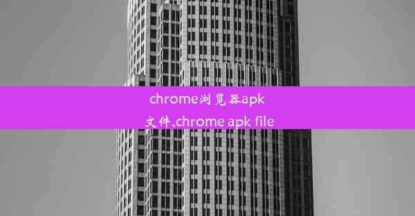 chrome浏览器apk文件,chrome apk file