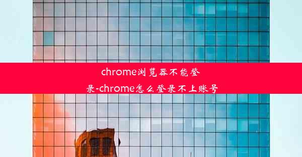 chrome浏览器不能登录-chrome怎么登录不上账号