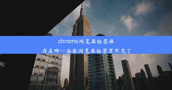 chrome浏览器标签保存在哪—谷歌浏览器标签页不见了