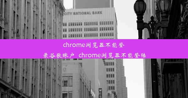 chrome浏览器不能登录谷歌账户_chrome浏览器不能登陆