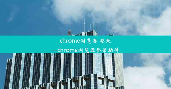 chrome浏览器 登录—chrome浏览器登录插件