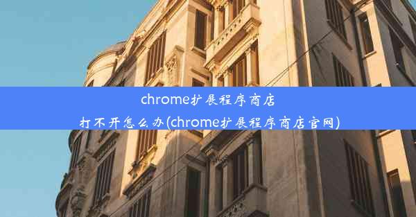 chrome扩展程序商店打不开怎么办(chrome扩展程序商店官网)