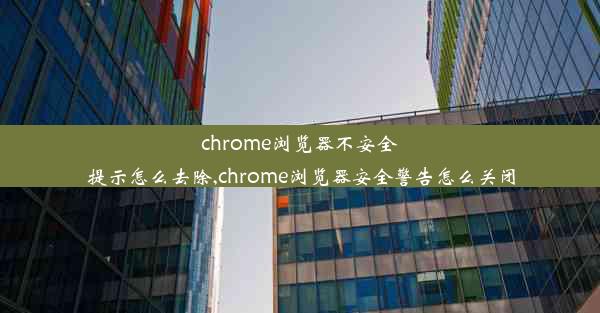 chrome浏览器不安全提示怎么去除,chrome浏览器安全警告怎么关闭