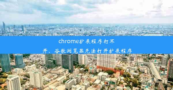 chrome扩展程序打不开、谷歌浏览器无法打开扩展程序