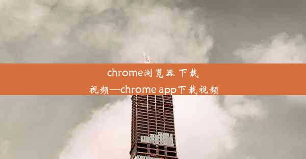 chrome浏览器 下载视频—chrome app下载视频