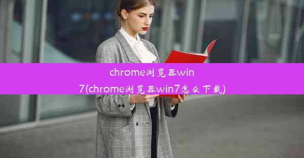 chrome浏览器win7(chrome浏览器win7怎么下载)