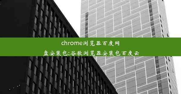 chrome浏览器百度网盘安装包;谷歌浏览器安装包百度云