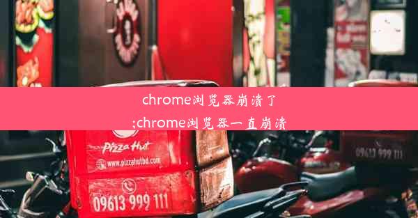 chrome浏览器崩溃了;chrome浏览器一直崩溃