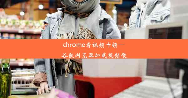 chrome看视频卡顿—谷歌浏览器加载视频慢