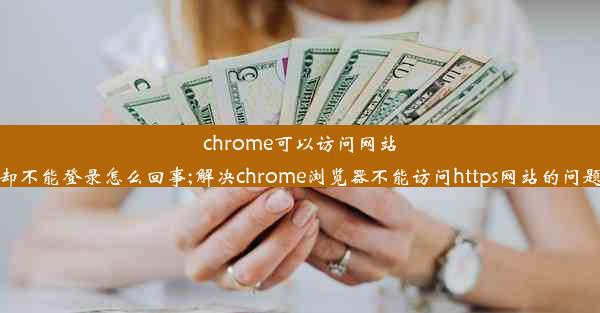 chrome可以访问网站却不能登录怎么回事;解决chrome浏览器不能访问https网站的问题