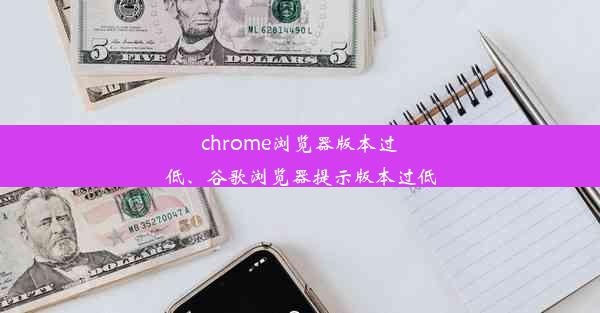 chrome浏览器版本过低、谷歌浏览器提示版本过低