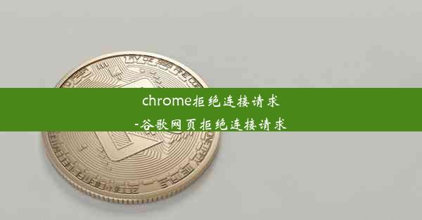 chrome拒绝连接请求-谷歌网页拒绝连接请求