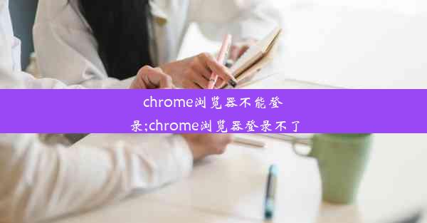 chrome浏览器不能登录;chrome浏览器登录不了