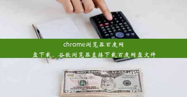 chrome浏览器百度网盘下载、谷歌浏览器直接下载百度网盘文件