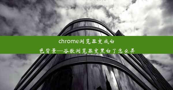 chrome浏览器变成白色背景—谷歌浏览器变黑白了怎么弄