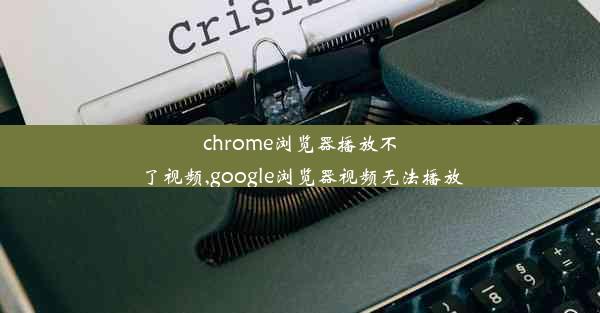 chrome浏览器播放不了视频,google浏览器视频无法播放